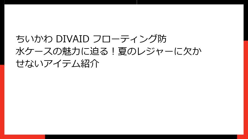 ちいかわ DIVAID フローティング防水ケースの魅力に迫る！夏のレジャーに欠かせないアイテム紹介