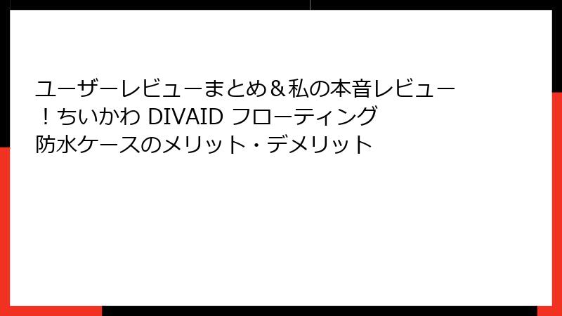 ユーザーレビューまとめ＆私の本音レビュー！ちいかわ DIVAID フローティング防水ケースのメリット・デメリット
