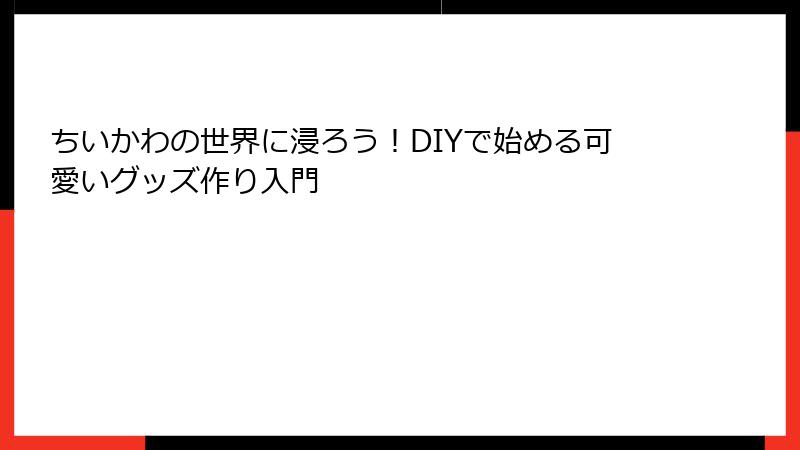 ちいかわの世界に浸ろう！DIYで始める可愛いグッズ作り入門