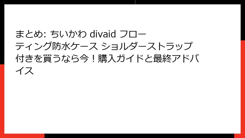まとめ: ちいかわ divaid フローティング防水ケース ショルダーストラップ付きを買うなら今！購入ガイドと最終アドバイス