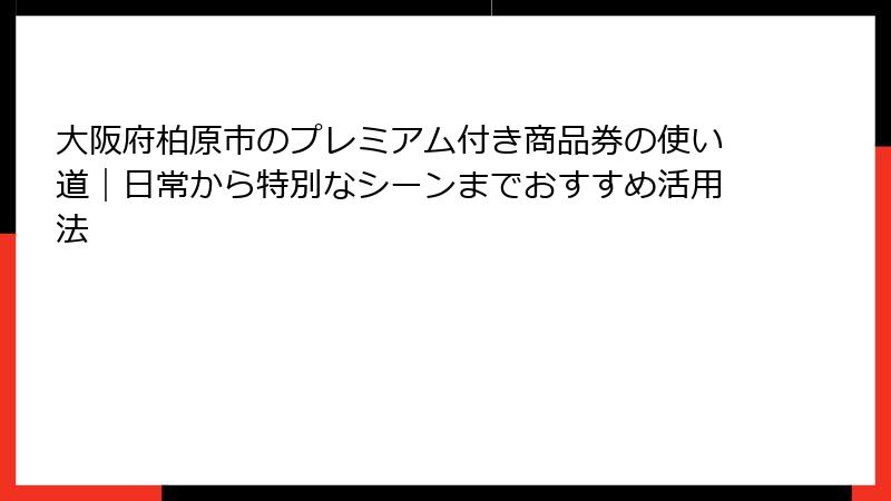 大阪府柏原市のプレミアム付き商品券の使い道｜日常から特別なシーンまでおすすめ活用法