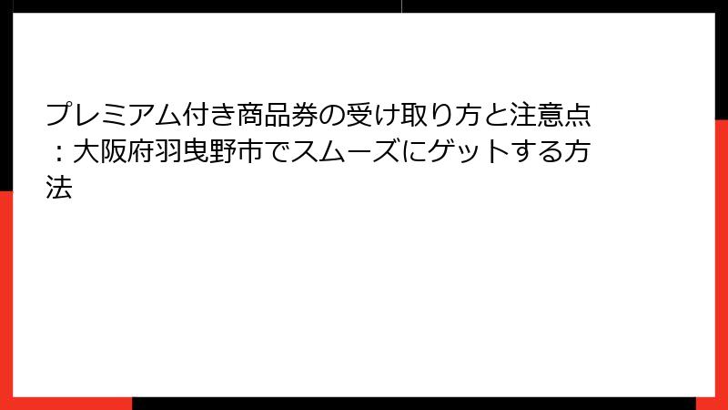 プレミアム付き商品券の受け取り方と注意点：大阪府羽曳野市でスムーズにゲットする方法