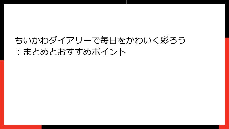 ちいかわダイアリーで毎日をかわいく彩ろう：まとめとおすすめポイント
