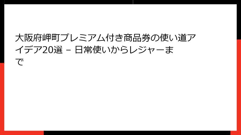 大阪府岬町プレミアム付き商品券の使い道アイデア20選 – 日常使いからレジャーまで