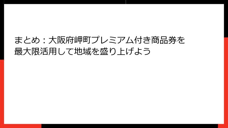 まとめ:大阪府岬町プレミアム付き商品券を最大限活用して地域を盛り上げよう