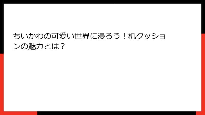 ちいかわの可愛い世界に浸ろう！机クッションの魅力とは？