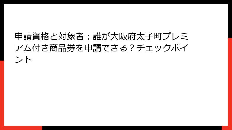申請資格と対象者：誰が大阪府太子町プレミアム付き商品券を申請できる？チェックポイント
