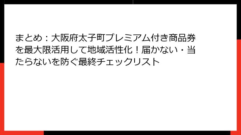 まとめ：大阪府太子町プレミアム付き商品券を最大限活用して地域活性化！届かない・当たらないを防ぐ最終チェックリスト