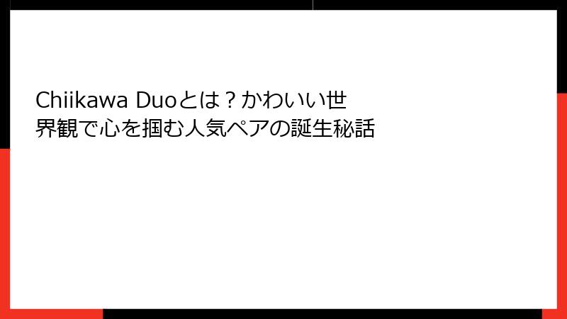 Chiikawa Duoとは？かわいい世界観で心を掴む人気ペアの誕生秘話
