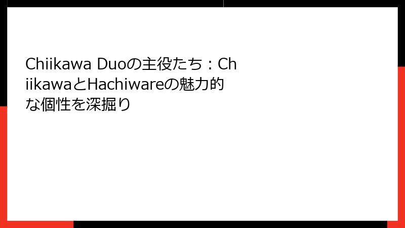 Chiikawa Duoの主役たち：ChiikawaとHachiwareの魅力的な個性を深掘り