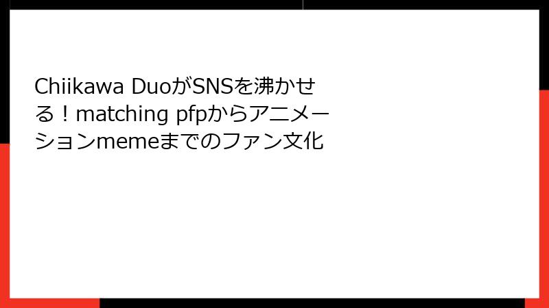 Chiikawa DuoがSNSを沸かせる！matching pfpからアニメーションmemeまでのファン文化