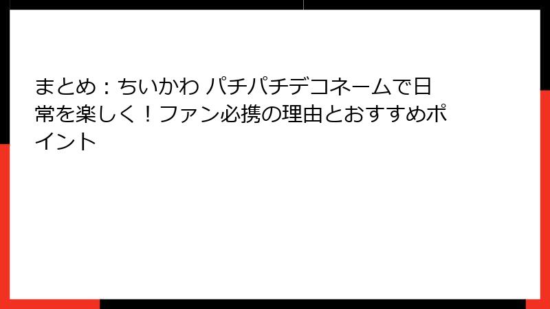 まとめ：ちいかわ パチパチデコネームで日常を楽しく！ファン必携の理由とおすすめポイント