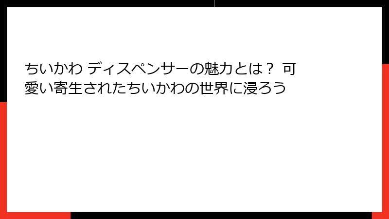 ちいかわ ディスペンサーの魅力とは？ 可愛い寄生されたちいかわの世界に浸ろう