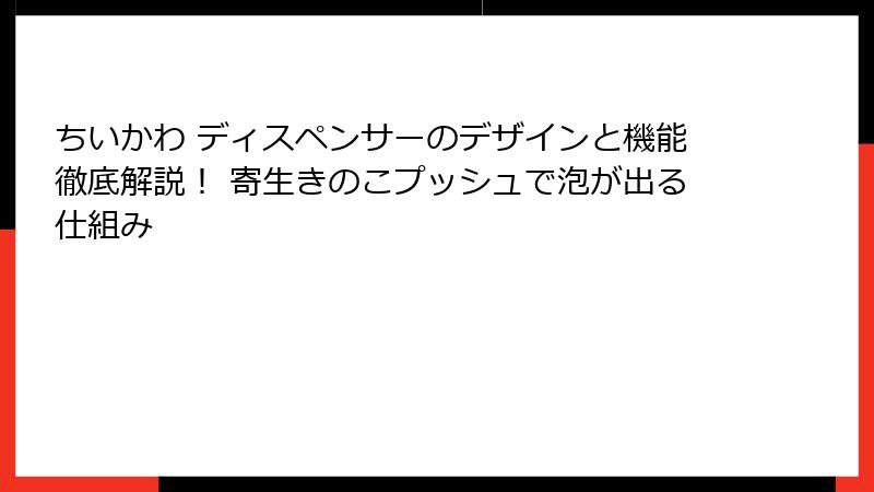 ちいかわ ディスペンサーのデザインと機能徹底解説！ 寄生きのこプッシュで泡が出る仕組み