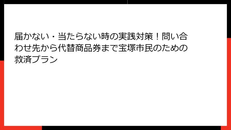 届かない・当たらない時の実践対策！問い合わせ先から代替商品券まで宝塚市民のための救済プラン
