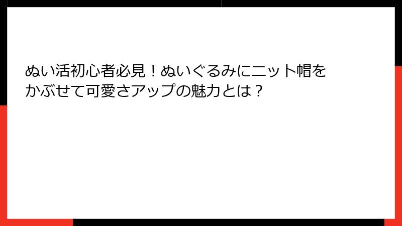 ぬい活初心者必見！ぬいぐるみにニット帽をかぶせて可愛さアップの魅力とは？