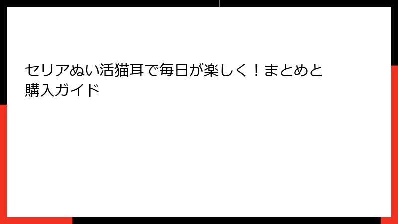 セリアぬい活猫耳で毎日が楽しく！まとめと購入ガイド