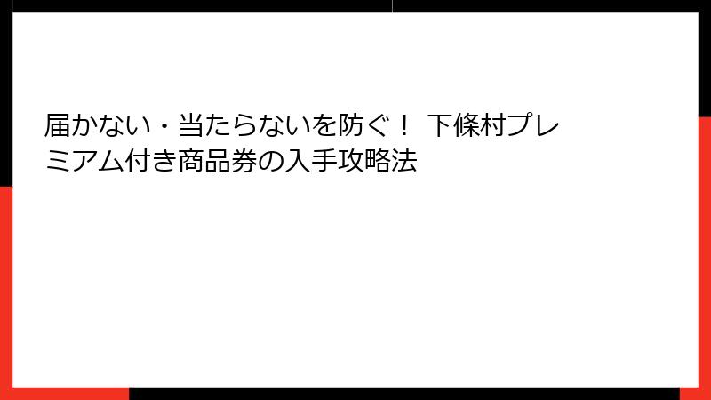 届かない・当たらないを防ぐ！ 下條村プレミアム付き商品券の入手攻略法