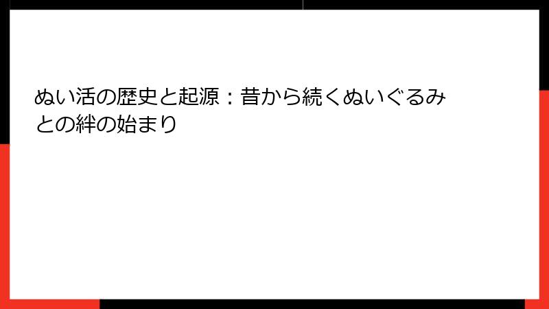 ぬい活の歴史と起源：昔から続くぬいぐるみとの絆の始まり