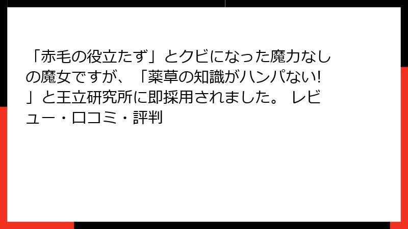 「赤毛の役立たず」とクビになった魔力なしの魔女ですが、「薬草の知識がハンパない!」と王立研究所に即採用されました。 レビュー・口コミ・評判