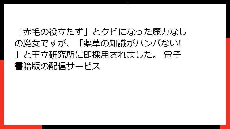 「赤毛の役立たず」とクビになった魔力なしの魔女ですが、「薬草の知識がハンパない!」と王立研究所に即採用されました。 電子書籍版の配信サービス