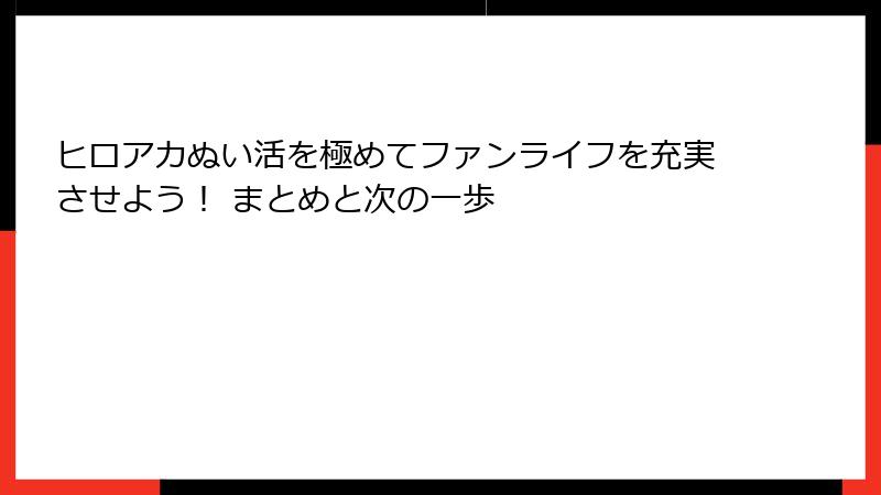 ヒロアカぬい活を極めてファンライフを充実させよう！ まとめと次の一歩