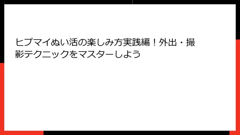 ヒプマイぬい活の楽しみ方実践編！外出・撮影テクニックをマスターしよう