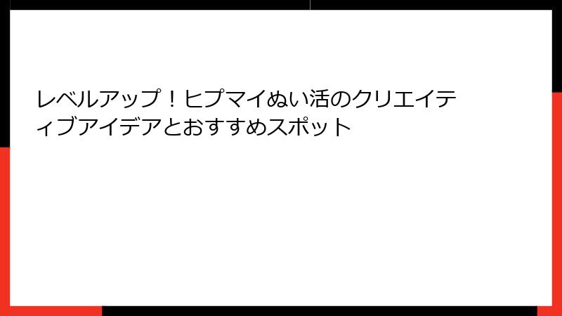 レベルアップ！ヒプマイぬい活のクリエイティブアイデアとおすすめスポット
