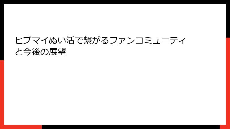 ヒプマイぬい活で繋がるファンコミュニティと今後の展望