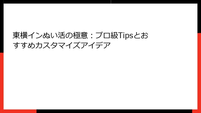 東横インぬい活の極意：プロ級Tipsとおすすめカスタマイズアイデア