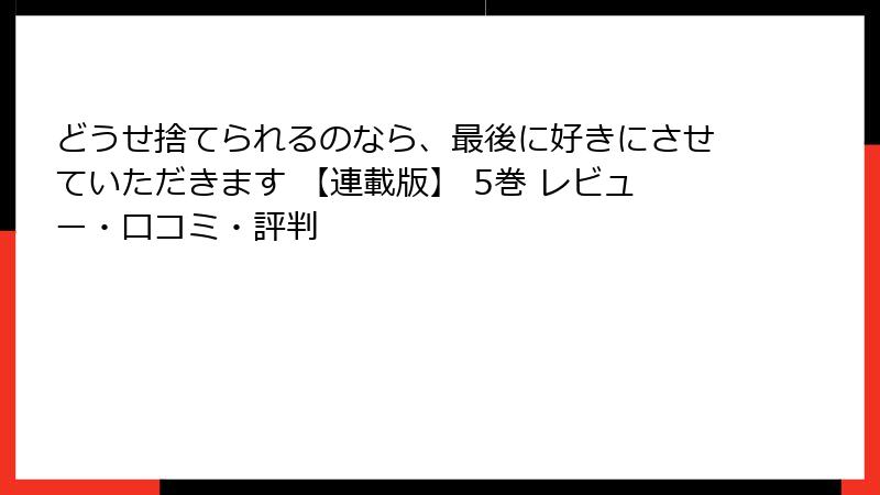 どうせ捨てられるのなら、最後に好きにさせていただきます 【連載版】 5巻 レビュー・口コミ・評判