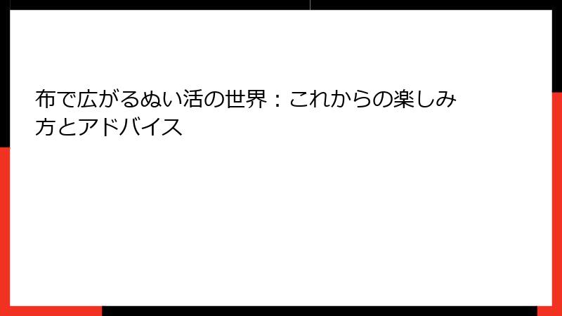 布で広がるぬい活の世界：これからの楽しみ方とアドバイス