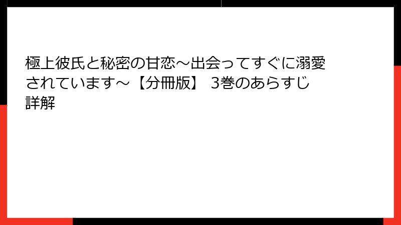 極上彼氏と秘密の甘恋～出会ってすぐに溺愛されています～【分冊版】 3巻のあらすじ詳解