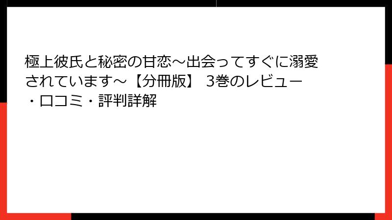 極上彼氏と秘密の甘恋～出会ってすぐに溺愛されています～【分冊版】 3巻のレビュー・口コミ・評判詳解