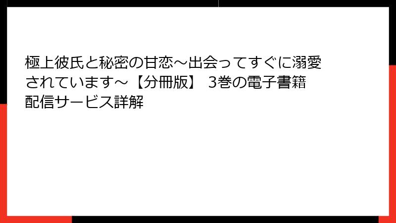 極上彼氏と秘密の甘恋～出会ってすぐに溺愛されています～【分冊版】 3巻の電子書籍配信サービス詳解