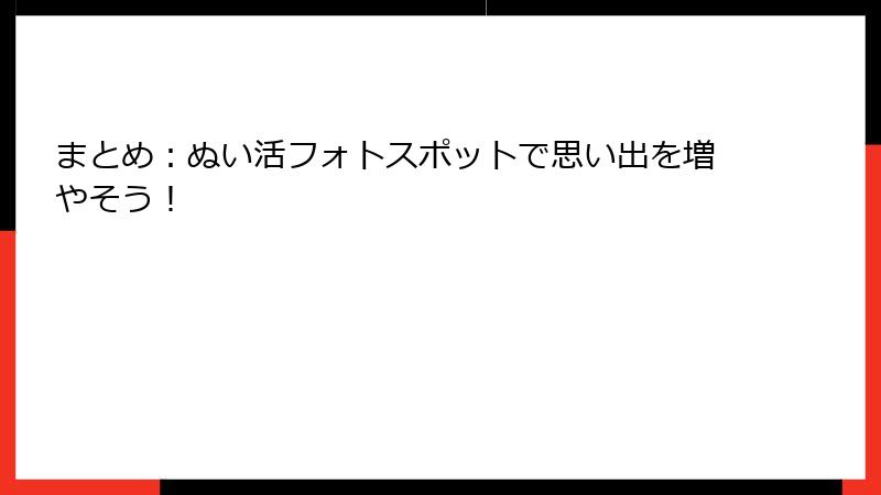 まとめ：ぬい活フォトスポットで思い出を増やそう！