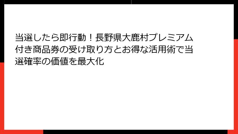 当選したら即行動！長野県大鹿村プレミアム付き商品券の受け取り方とお得な活用術で当選確率の価値を最大化