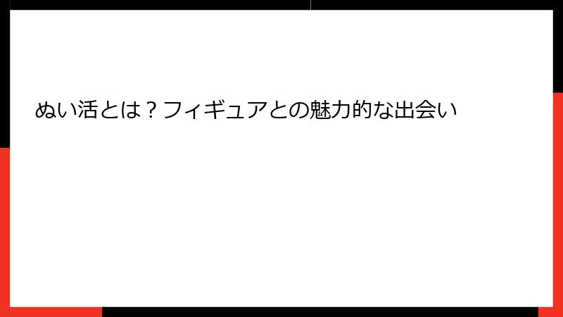 ぬい活とは？フィギュアとの魅力的な出会い