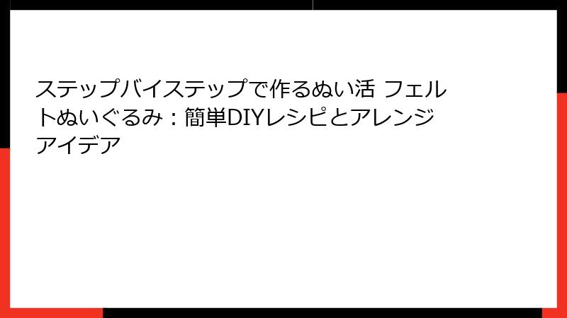 ステップバイステップで作るぬい活 フェルトぬいぐるみ：簡単DIYレシピとアレンジアイデア