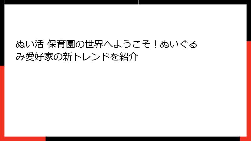 ぬい活 保育園の世界へようこそ！ぬいぐるみ愛好家の新トレンドを紹介