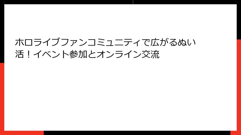 ホロライブファンコミュニティで広がるぬい活！イベント参加とオンライン交流