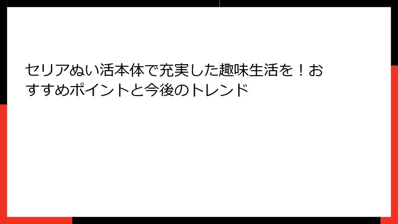 セリアぬい活本体で充実した趣味生活を！おすすめポイントと今後のトレンド