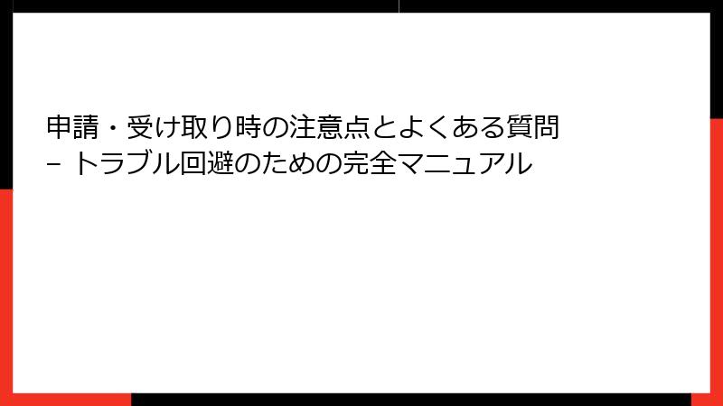 申請・受け取り時の注意点とよくある質問 – トラブル回避のための完全マニュアル