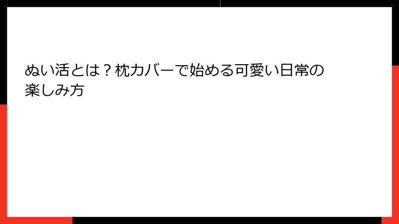 ぬい活とは？枕カバーで始める可愛い日常の楽しみ方