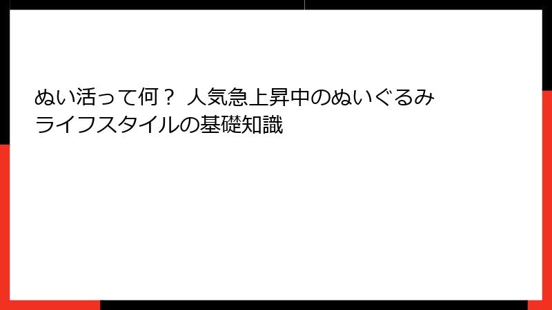 ぬい活って何？ 人気急上昇中のぬいぐるみライフスタイルの基礎知識