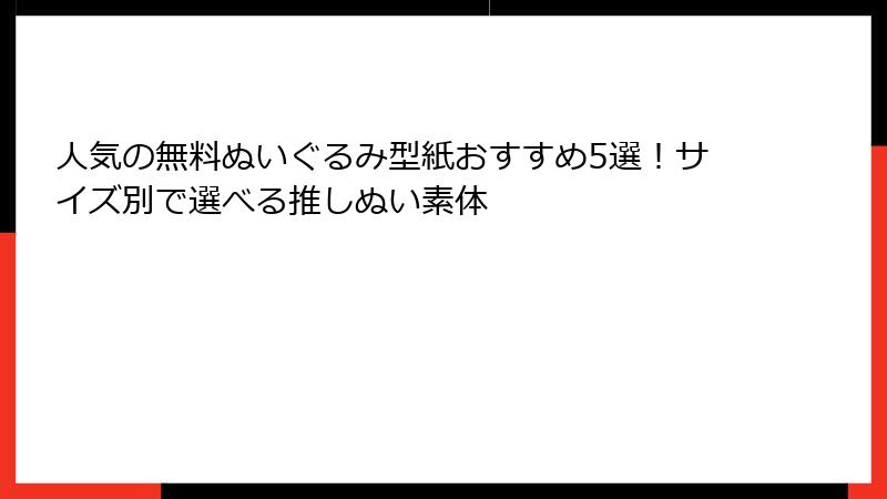 人気の無料ぬいぐるみ型紙おすすめ5選！サイズ別で選べる推しぬい素体