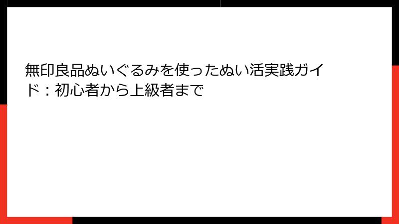 無印良品ぬいぐるみを使ったぬい活実践ガイド：初心者から上級者まで
