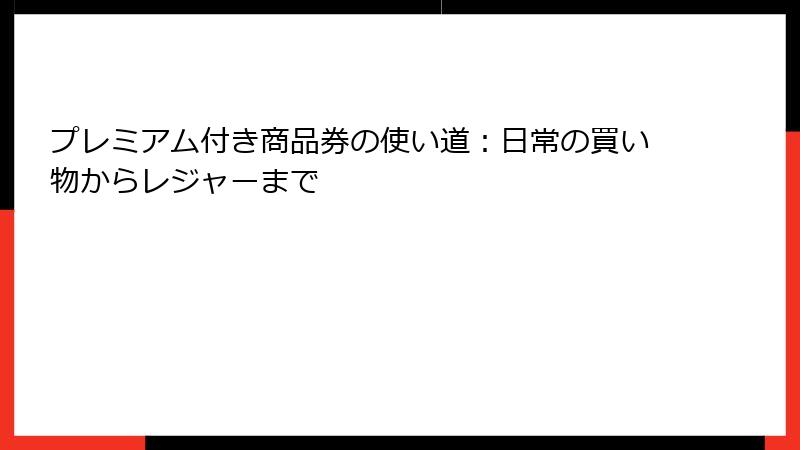 プレミアム付き商品券の使い道：日常の買い物からレジャーまで