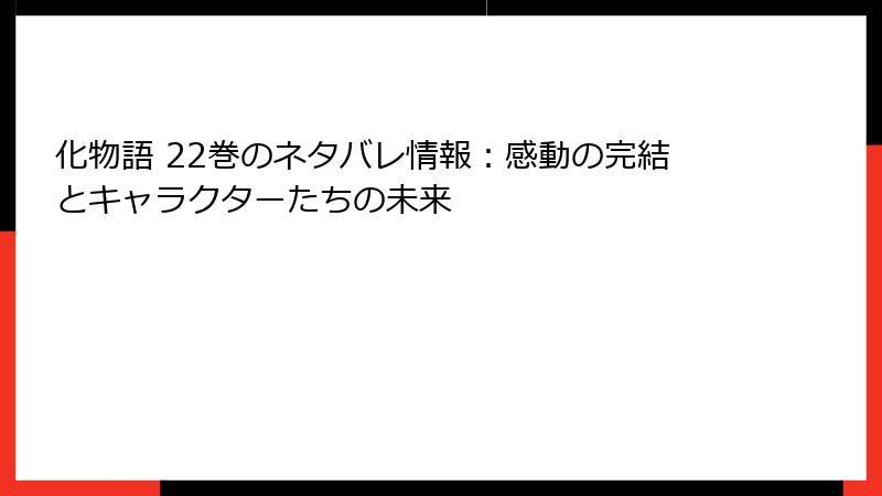 化物語 22巻のネタバレ情報：感動の完結とキャラクターたちの未来