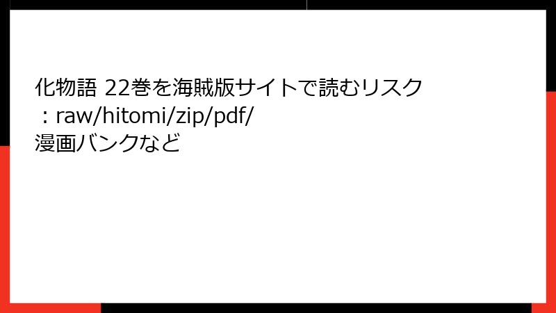 化物語 22巻を海賊版サイトで読むリスク：raw/hitomi/zip/pdf/漫画バンクなど
